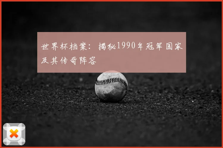 世界杯档案:揭秘1990年冠军国家及其传奇阵容