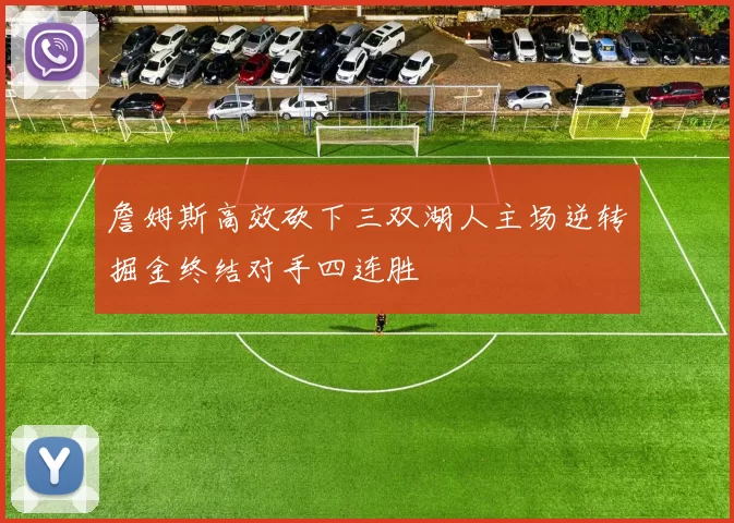 詹姆斯高效砍下三双湖人主场逆转掘金终结对手四连胜