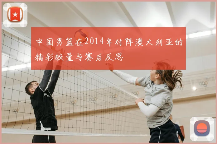 中国男篮在2014年对阵澳大利亚的精彩较量与赛后反思
