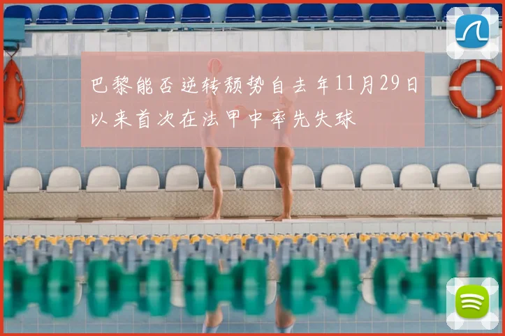 巴黎能否逆转颓势自去年11月29日以来首次在法甲中率先失球