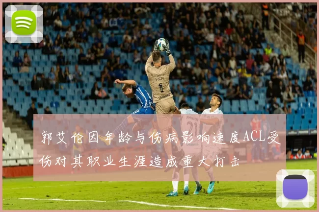 郭艾伦因年龄与伤病影响速度ACL受伤对其职业生涯造成重大打击