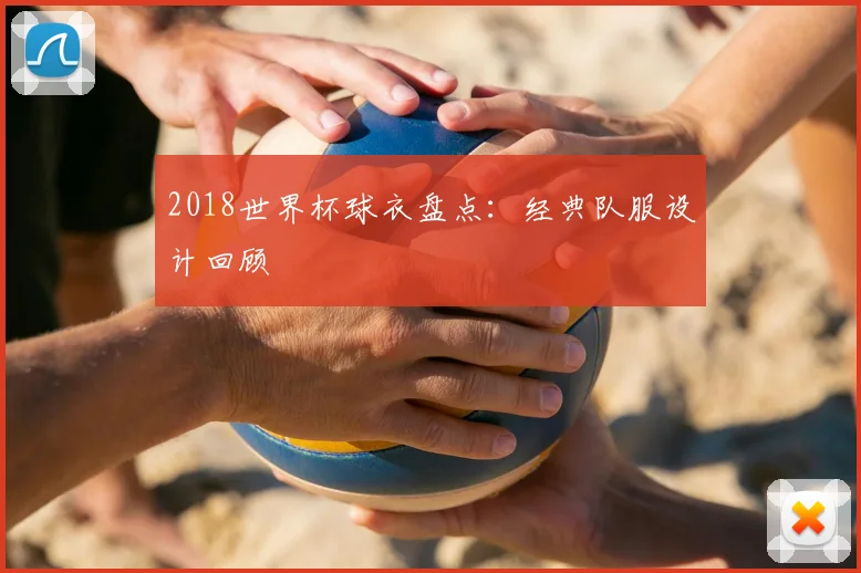 2018世界杯球衣盘点:经典队服设计回顾