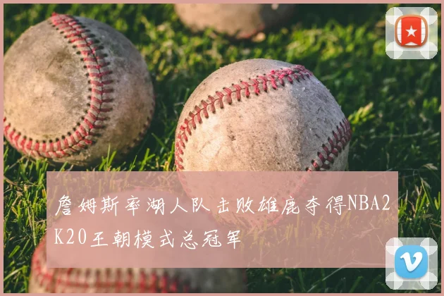 詹姆斯率湖人队击败雄鹿夺得NBA2K20王朝模式总冠军