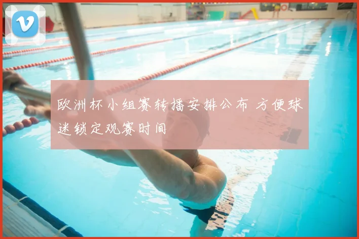 欧洲杯小组赛转播安排公布 方便球迷锁定观赛时间