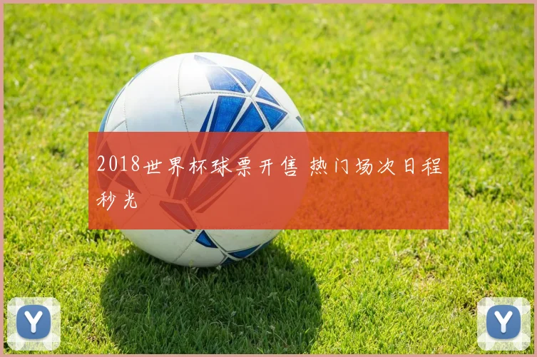 2018世界杯球票开售 热门场次日程秒光