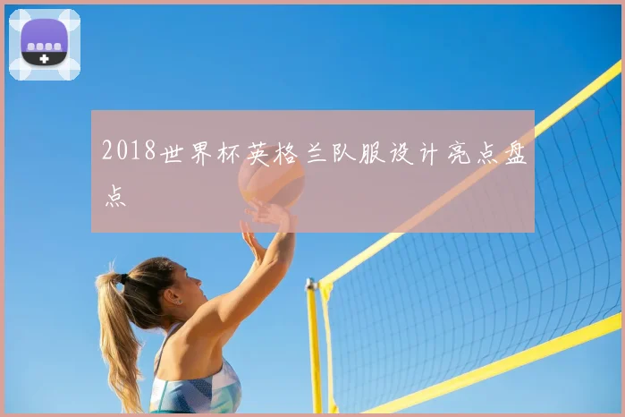 2018世界杯英格兰队服设计亮点盘点