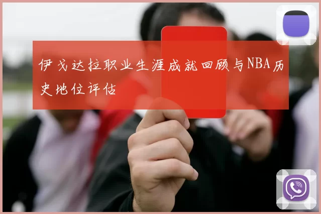 伊戈达拉职业生涯成就回顾与NBA历史地位评估
