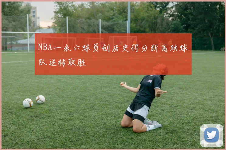 NBA一米六球员创历史得分新高助球队逆转取胜