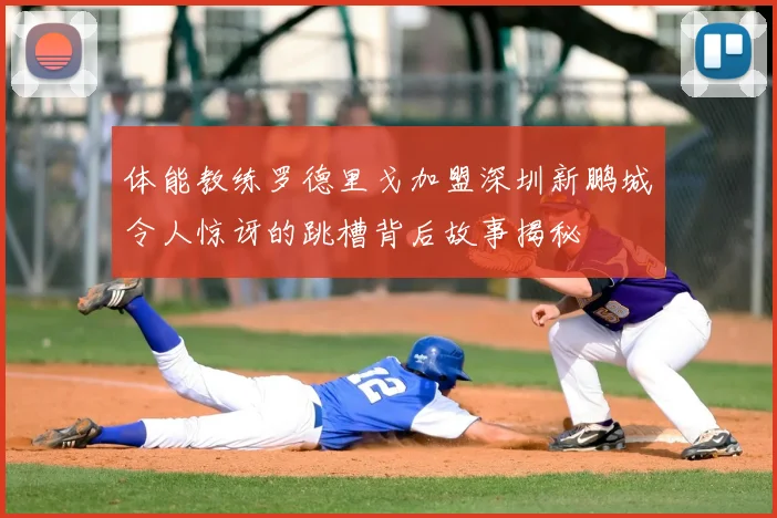 体能教练罗德里戈加盟深圳新鹏城令人惊讶的跳槽背后故事揭秘