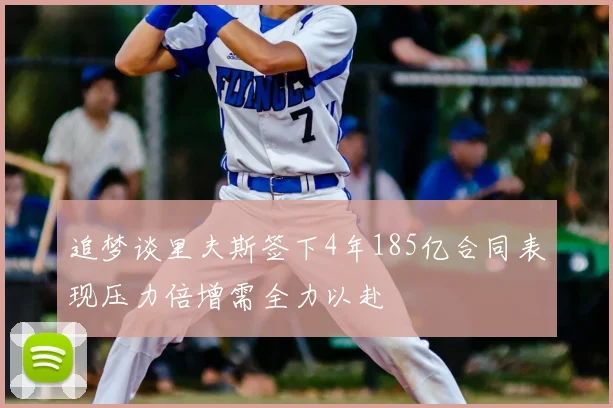 追梦谈里夫斯签下4年185亿合同表现压力倍增需全力以赴