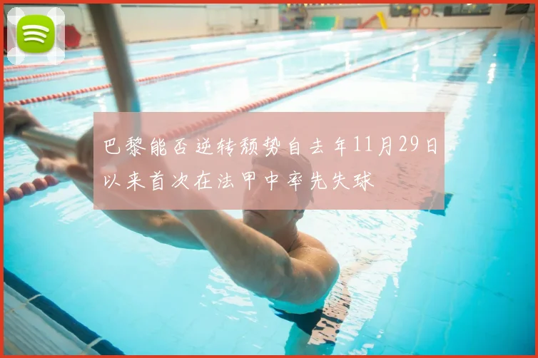 巴黎能否逆转颓势自去年11月29日以来首次在法甲中率先失球