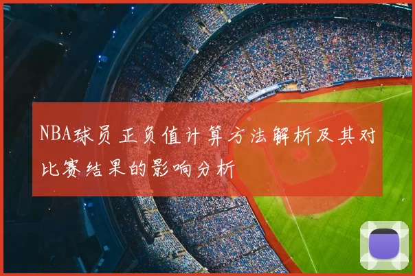 NBA球员正负值计算方法解析及其对比赛结果的影响分析