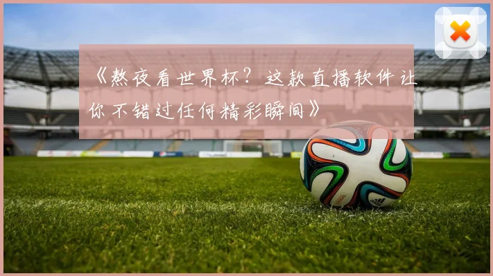 《熬夜看世界杯?这款直播软件让你不错过任何精彩瞬间》