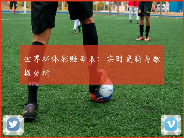世界杯体彩赔率表:实时更新与数据分析