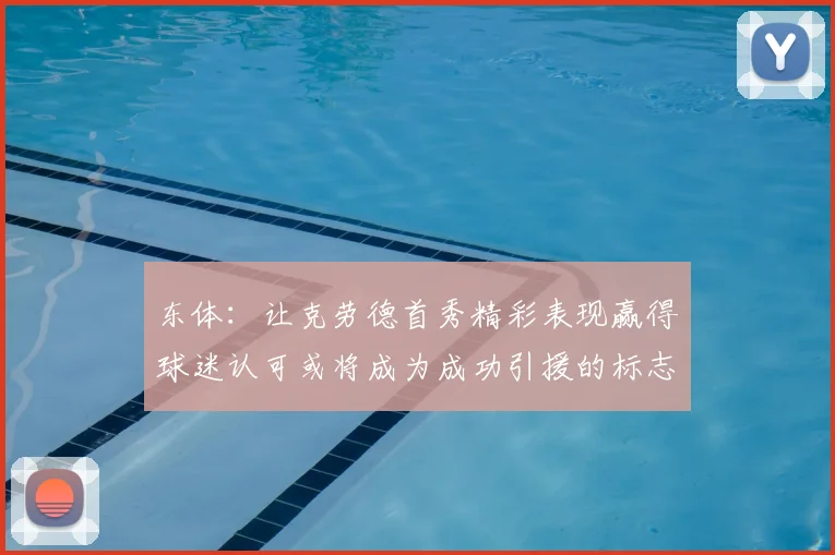 东体:让克劳德首秀精彩表现赢得球迷认可或将成为成功引援的标志