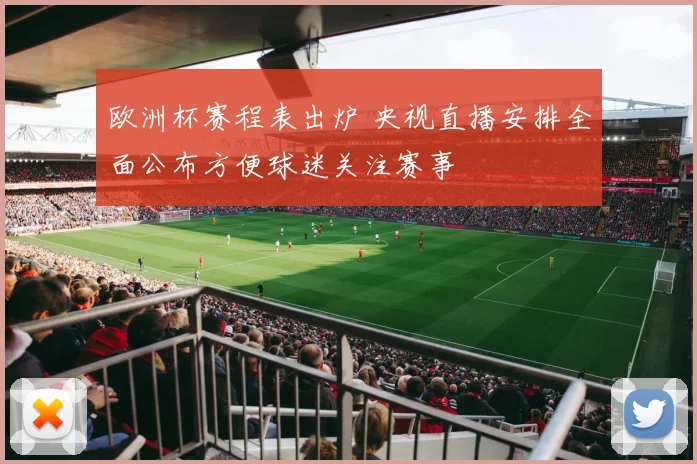欧洲杯赛程表出炉 央视直播安排全面公布方便球迷关注赛事