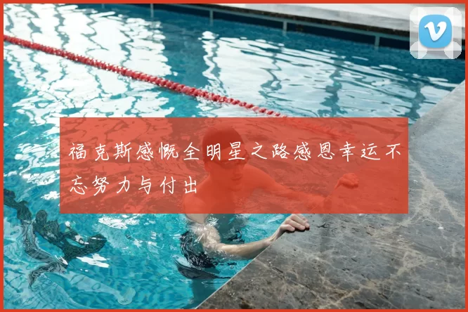 福克斯感慨全明星之路感恩幸运不忘努力与付出