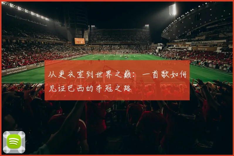 从更衣室到世界之巅：一首歌如何见证巴西的夺冠之路