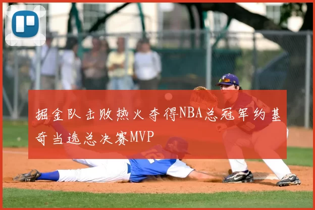 掘金队击败热火夺得NBA总冠军约基奇当选总决赛MVP