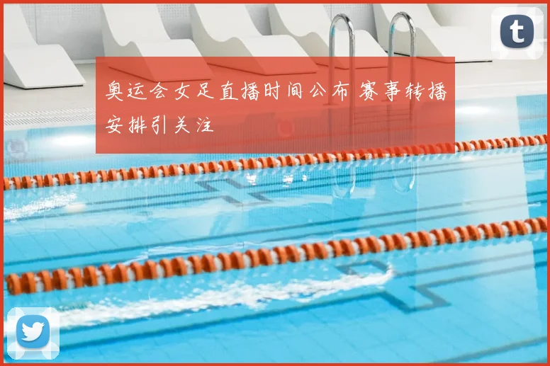 奥运会女足直播时间公布 赛事转播安排引关注