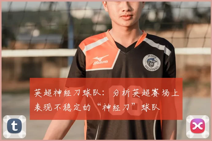 英超神经刀球队：分析英超赛场上表现不稳定的“神经刀”球队