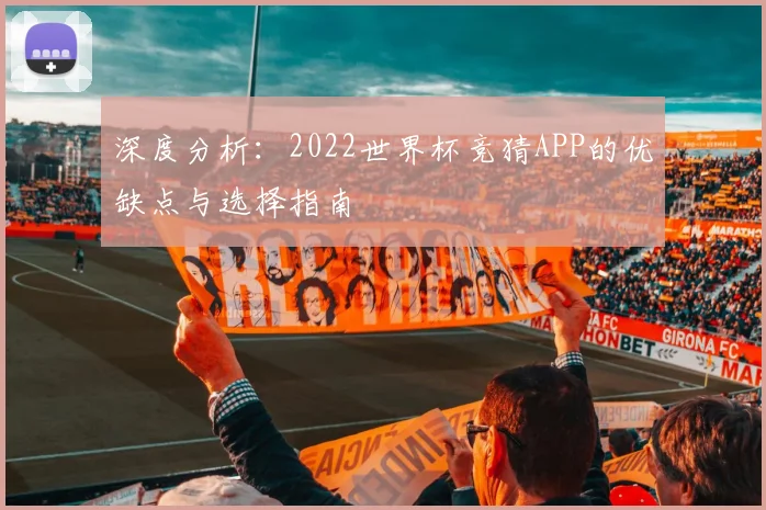 深度分析:2022世界杯竞猜APP的优缺点与选择指南