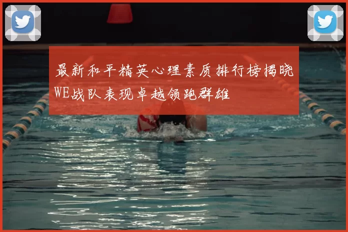 最新和平精英心理素质排行榜揭晓WE战队表现卓越领跑群雄