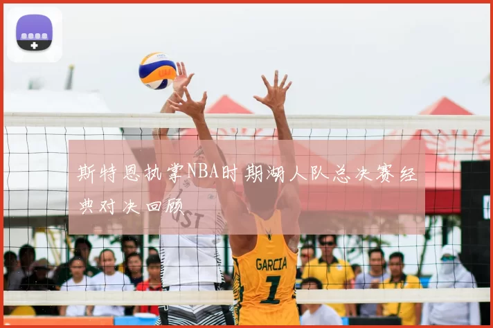 斯特恩执掌NBA时期湖人队总决赛经典对决回顾