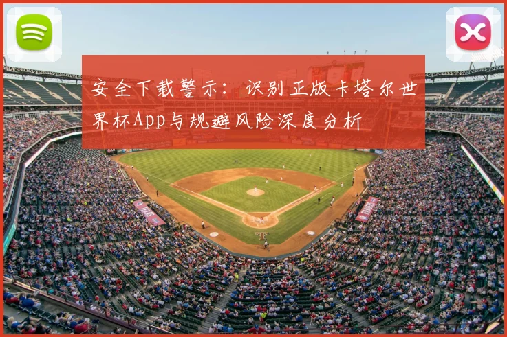 安全下载警示:识别正版卡塔尔世界杯App与规避风险深度分析