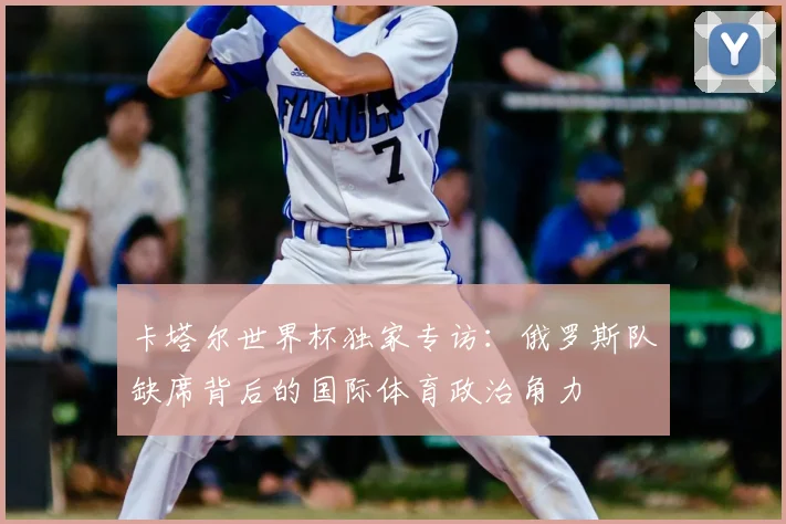 卡塔尔世界杯独家专访:俄罗斯队缺席背后的国际体育政治角力