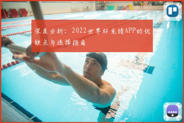 深度分析:2022世界杯竞猜APP的优缺点与选择指南