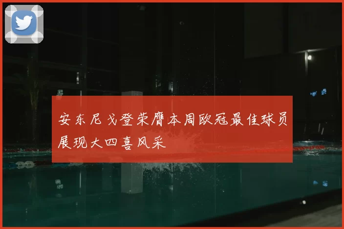 安东尼戈登荣膺本周欧冠最佳球员展现大四喜风采