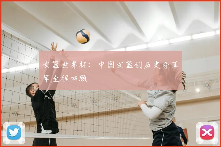 女篮世界杯：中国女篮创历史夺亚军全程回顾