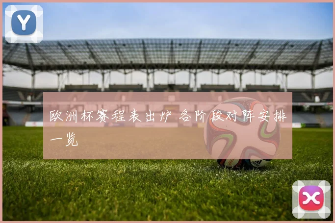 欧洲杯赛程表出炉 各阶段对阵安排一览