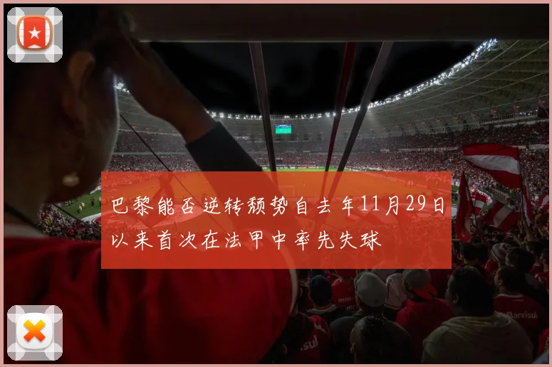 巴黎能否逆转颓势自去年11月29日以来首次在法甲中率先失球
