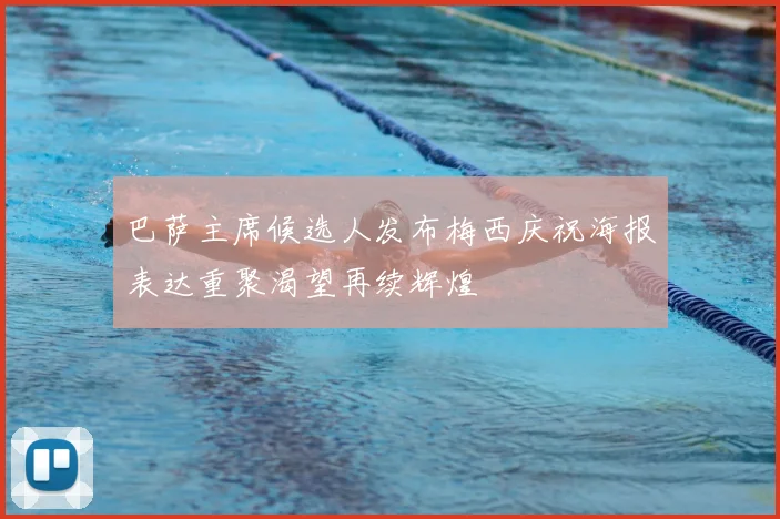 巴萨主席候选人发布梅西庆祝海报表达重聚渴望再续辉煌