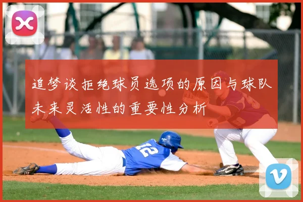 追梦谈拒绝球员选项的原因与球队未来灵活性的重要性分析