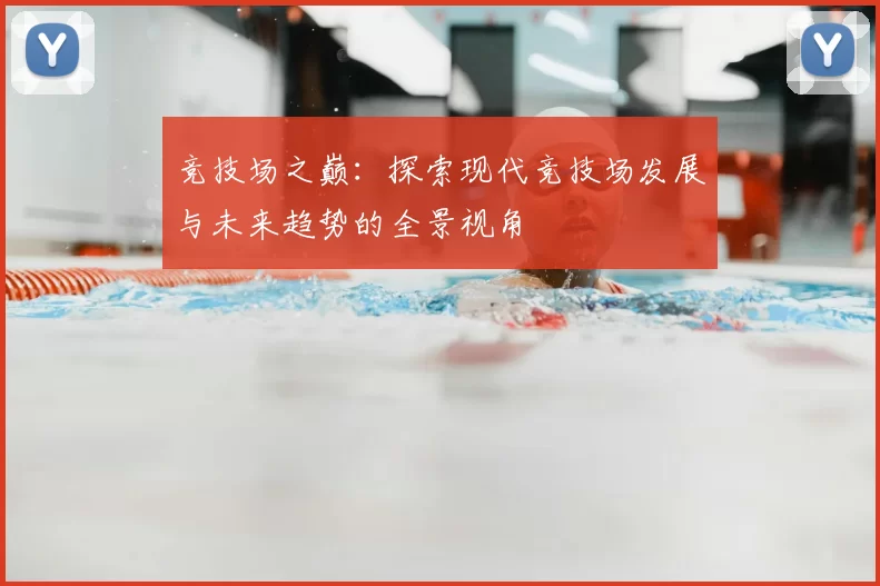 竞技场之巅：探索现代竞技场发展与未来趋势的全景视角