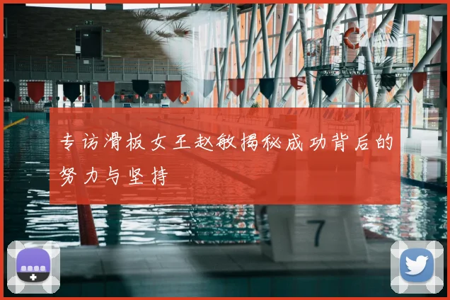 专访滑板女王赵敏揭秘成功背后的努力与坚持