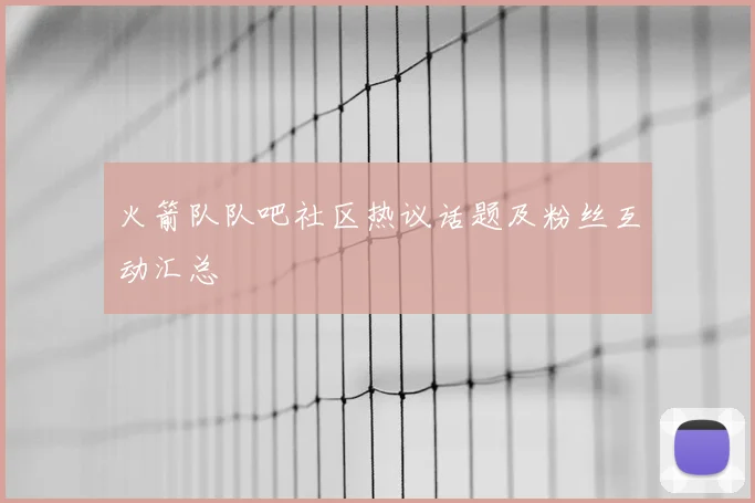 火箭队队吧社区热议话题及粉丝互动汇总