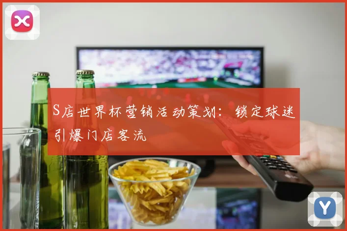 S店世界杯营销活动策划：锁定球迷引爆门店客流