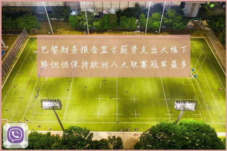 巴黎财务报告显示薪资支出大幅下降但仍保持欧洲八大联赛冠军最多地位