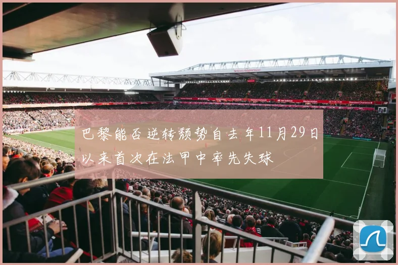 巴黎能否逆转颓势自去年11月29日以来首次在法甲中率先失球