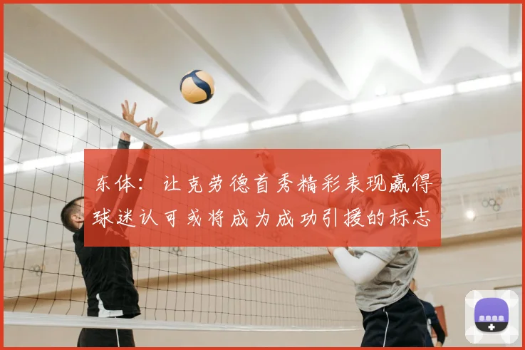 东体：让克劳德首秀精彩表现赢得球迷认可或将成为成功引援的标志