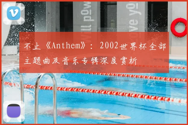 不止《Anthem》:2002世界杯全部主题曲及音乐专辑深度赏析