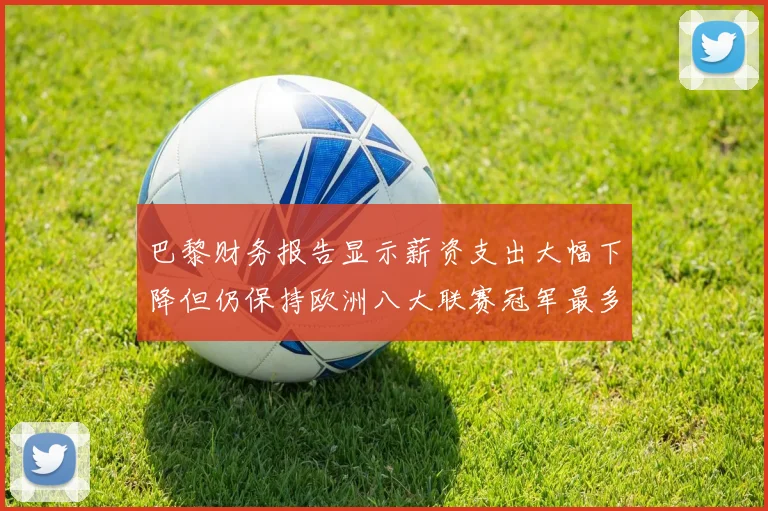 巴黎财务报告显示薪资支出大幅下降但仍保持欧洲八大联赛冠军最多地位