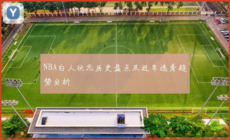 NBA白人状元历史盘点及近年选秀趋势分析