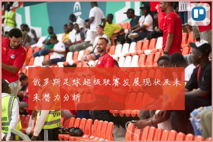 俄罗斯足球超级联赛发展现状及未来潜力分析