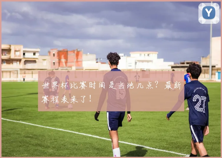世界杯比赛时间是当地几点?最新赛程表来了!