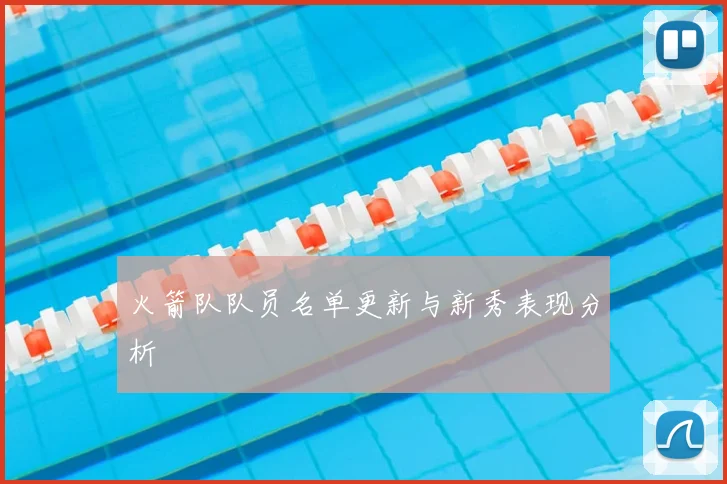 火箭队队员名单更新与新秀表现分析